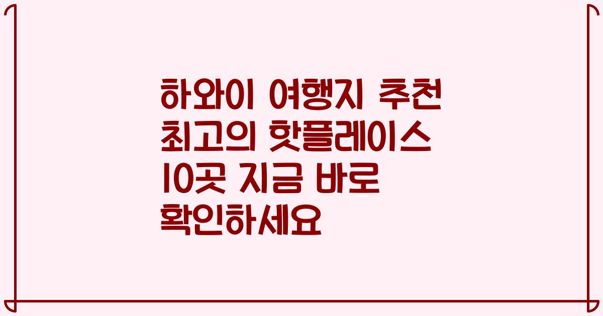 하와이 여행지 추천 최고의 핫플레이스 10곳 지금 바로 확인하세요