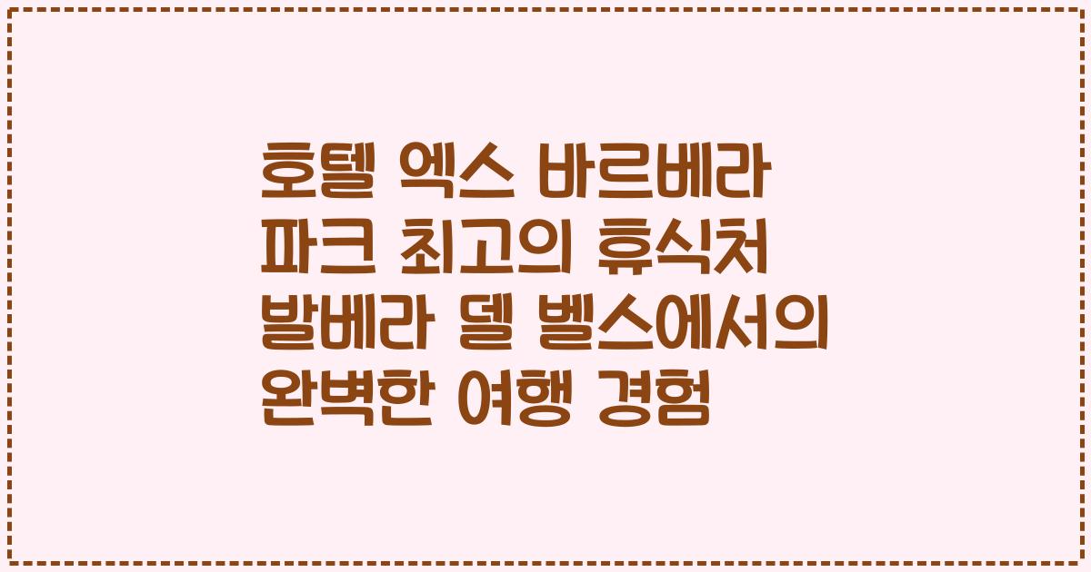 호텔 엑스 바르베라 파크 최고의 휴식처 발베라 델 벨스에서의 완벽한 여행 경험
