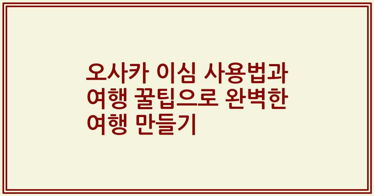 오사카 이심 사용법과 여행 꿀팁으로 완벽한 여행 만들기