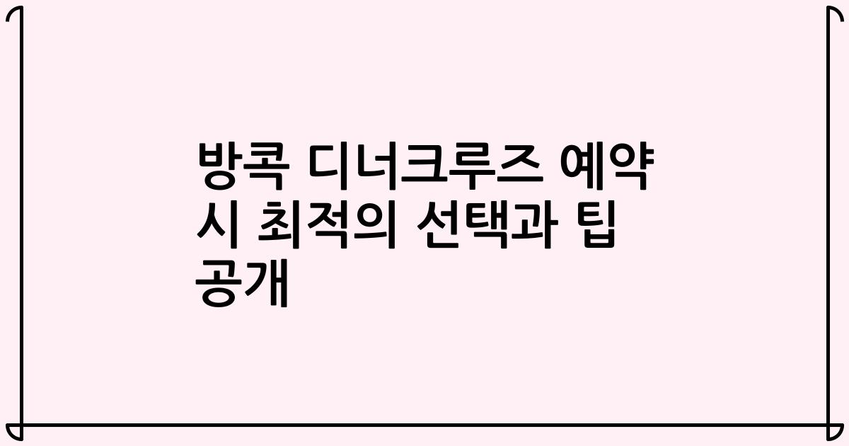 방콕 디너크루즈 예약 시 최적의 선택과 팁 공개