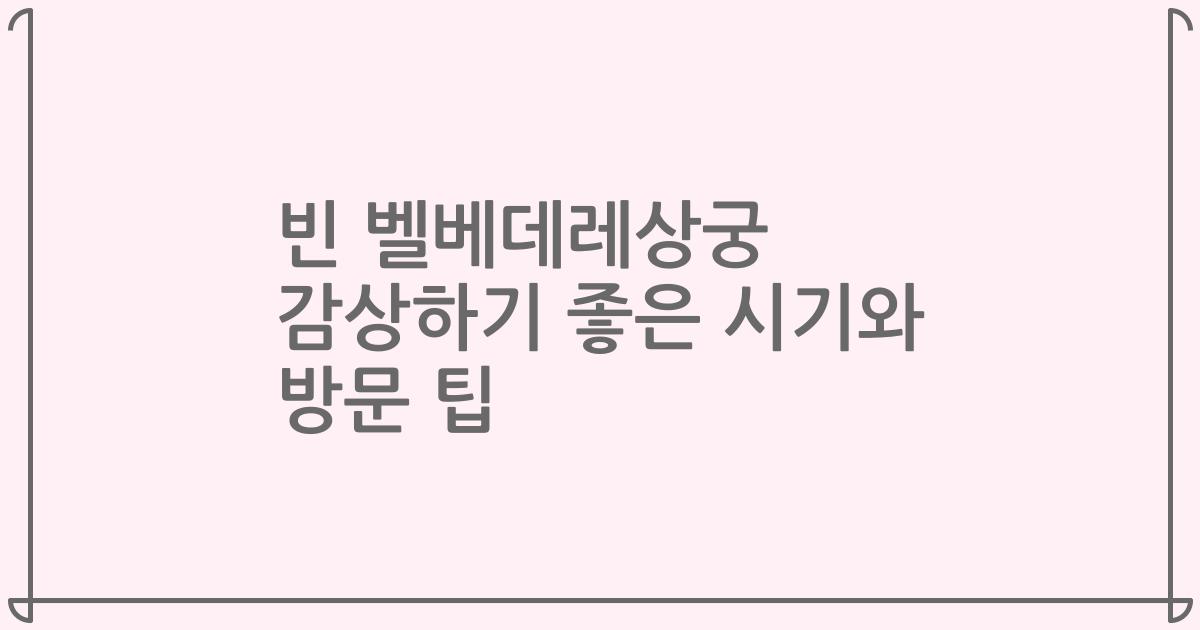 빈 벨베데레상궁 감상하기 좋은 시기와 방문 팁