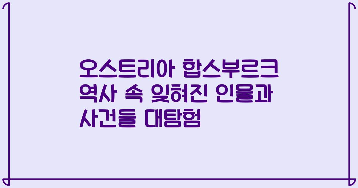오스트리아 합스부르크 역사 속 잊혀진 인물과 사건들 대탐험