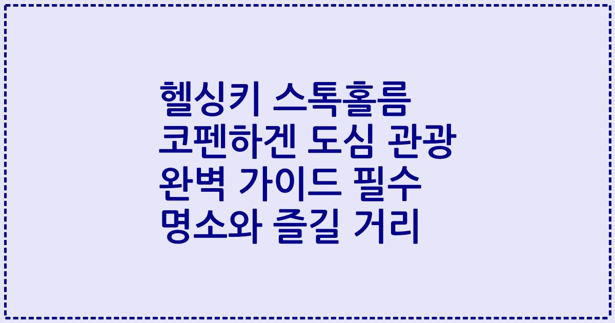 헬싱키 스톡홀름 코펜하겐 도심 관광 완벽 가이드 필수 명소와 즐길 거리