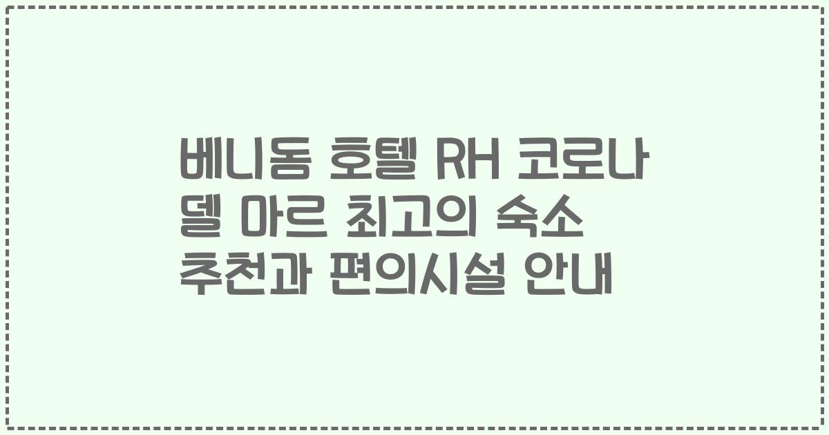 베니돔 호텔 RH 코로나 델 마르 최고의 숙소 추천과 편의시설 안내