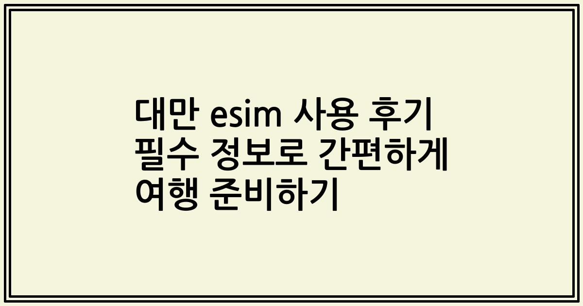 대만 esim 사용 후기 필수 정보로 간편하게 여행 준비하기