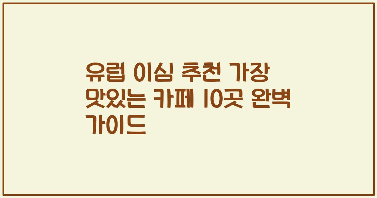 유럽 이심 추천 가장 맛있는 카페 10곳 완벽 가이드