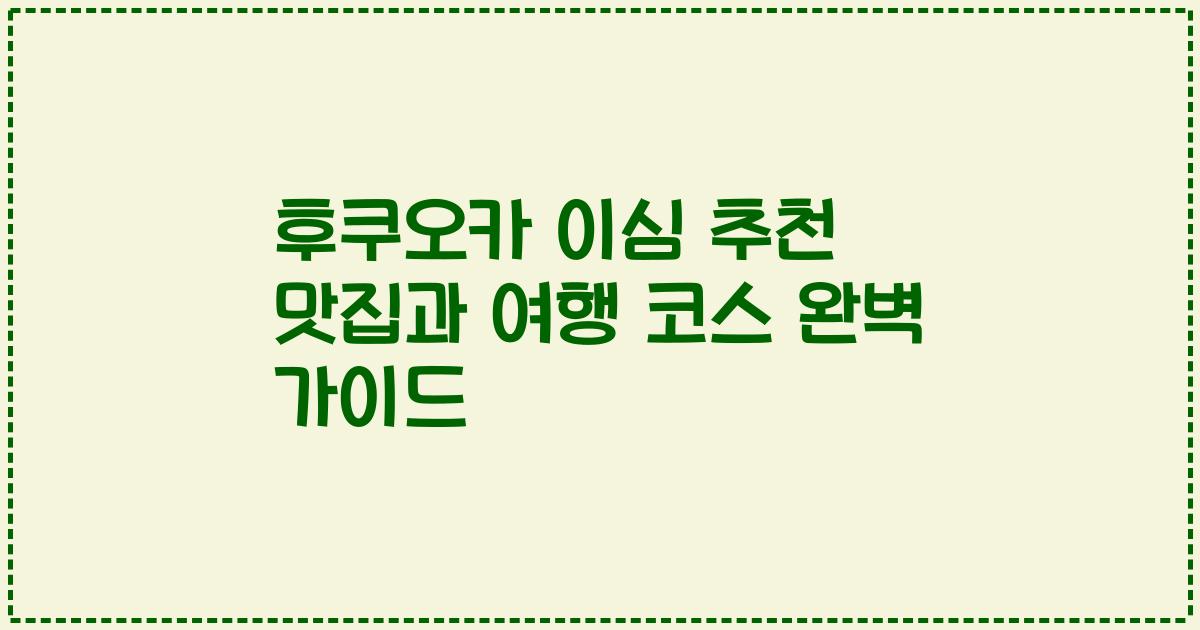 후쿠오카 이심 추천 맛집과 여행 코스 완벽 가이드