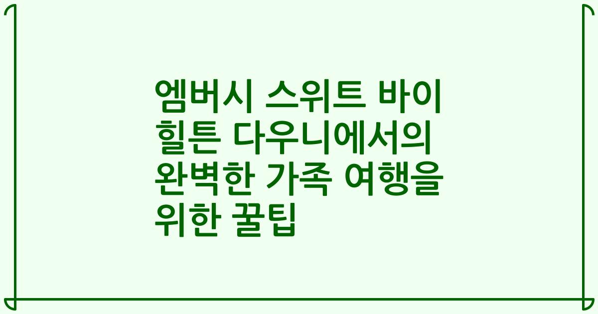 엠버시 스위트 바이 힐튼 다우니에서의 완벽한 가족 여행을 위한 꿀팁