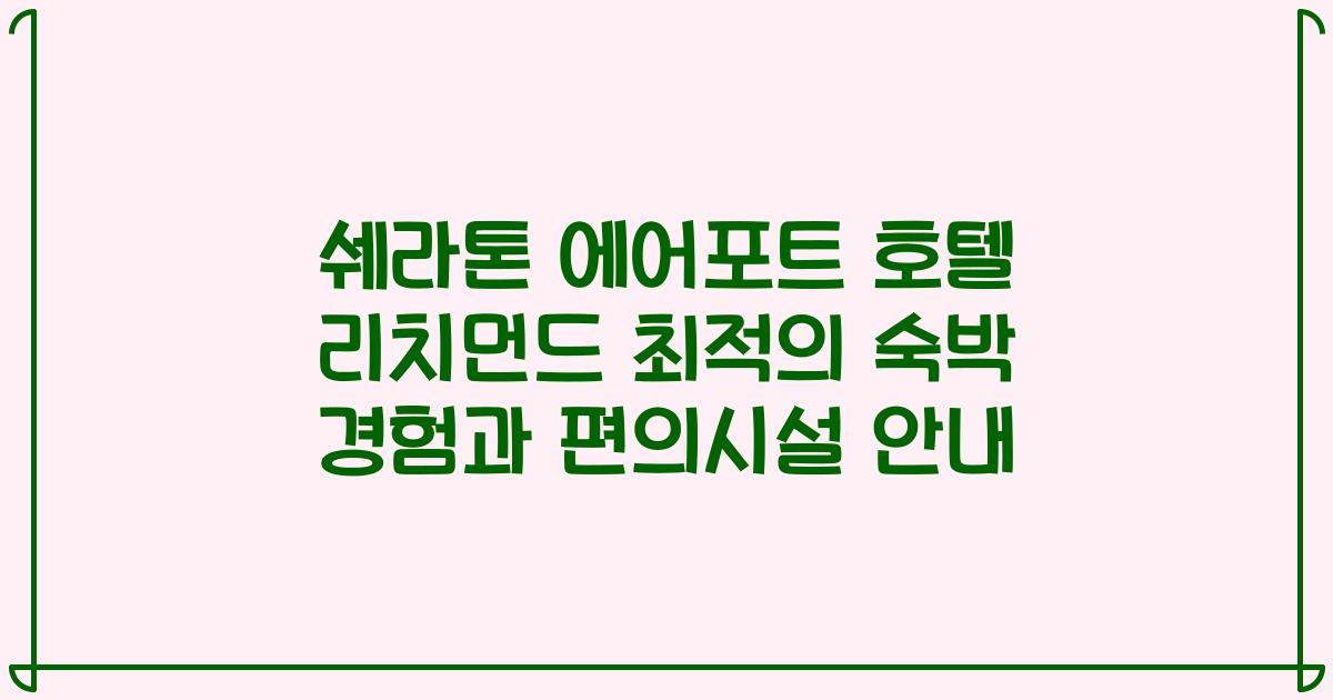 쉐라톤 에어포트 호텔 리치먼드 최적의 숙박 경험과 편의시설 안내
