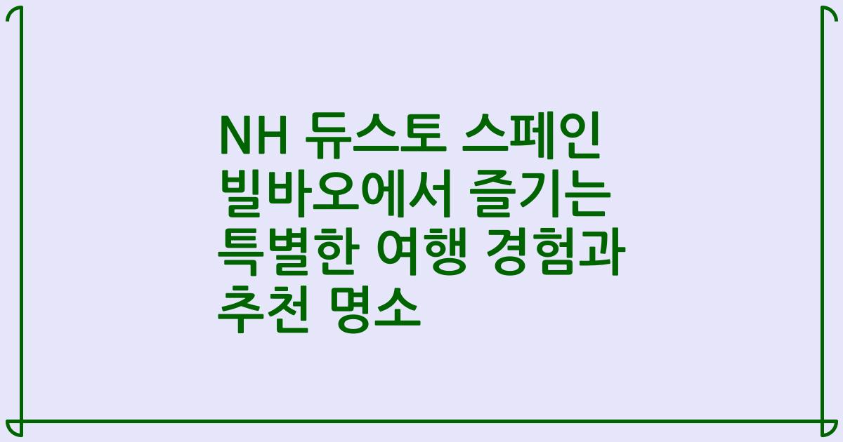 NH 듀스토 스페인 빌바오에서 즐기는 특별한 여행 경험과 추천 명소