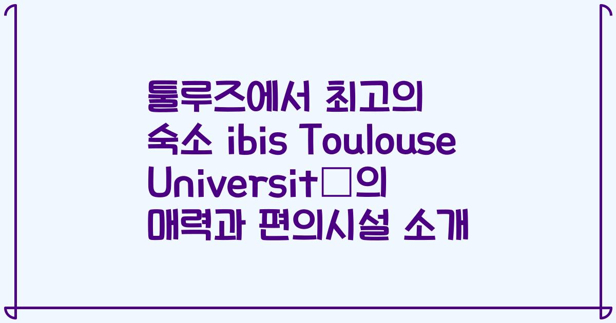 툴루즈에서 최고의 숙소 ibis Toulouse Université의 매력과 편의시설 소개