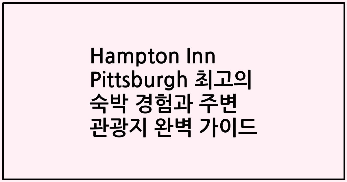 Hampton Inn Pittsburgh 최고의 숙박 경험과 주변 관광지 완벽 가이드