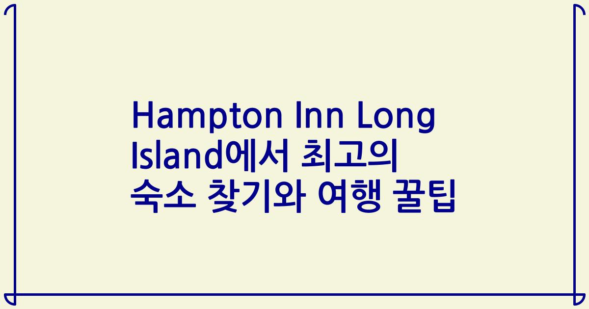 Hampton Inn Long Island에서 최고의 숙소 찾기와 여행 꿀팁