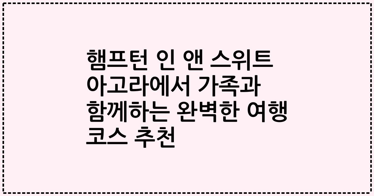 햄프턴 인 앤 스위트 아고라에서 가족과 함께하는 완벽한 여행 코스 추천