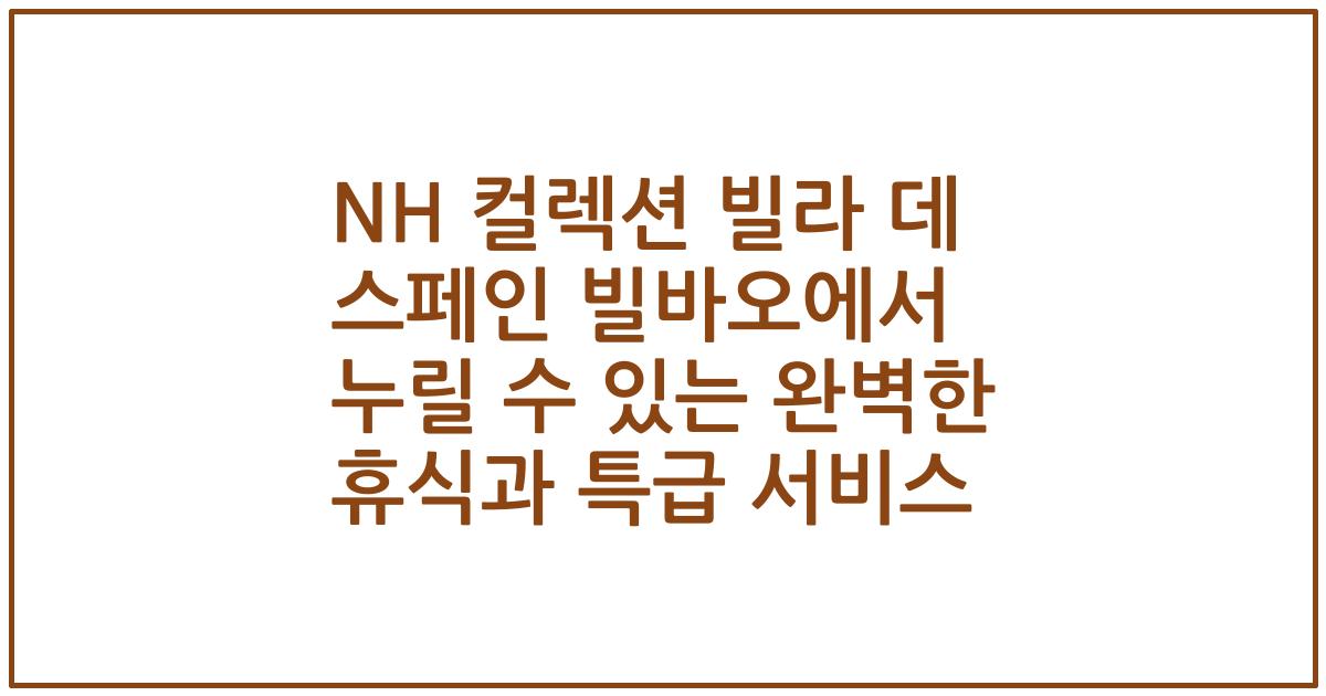 NH 컬렉션 빌라 데 스페인 빌바오에서 누릴 수 있는 완벽한 휴식과 특급 서비스