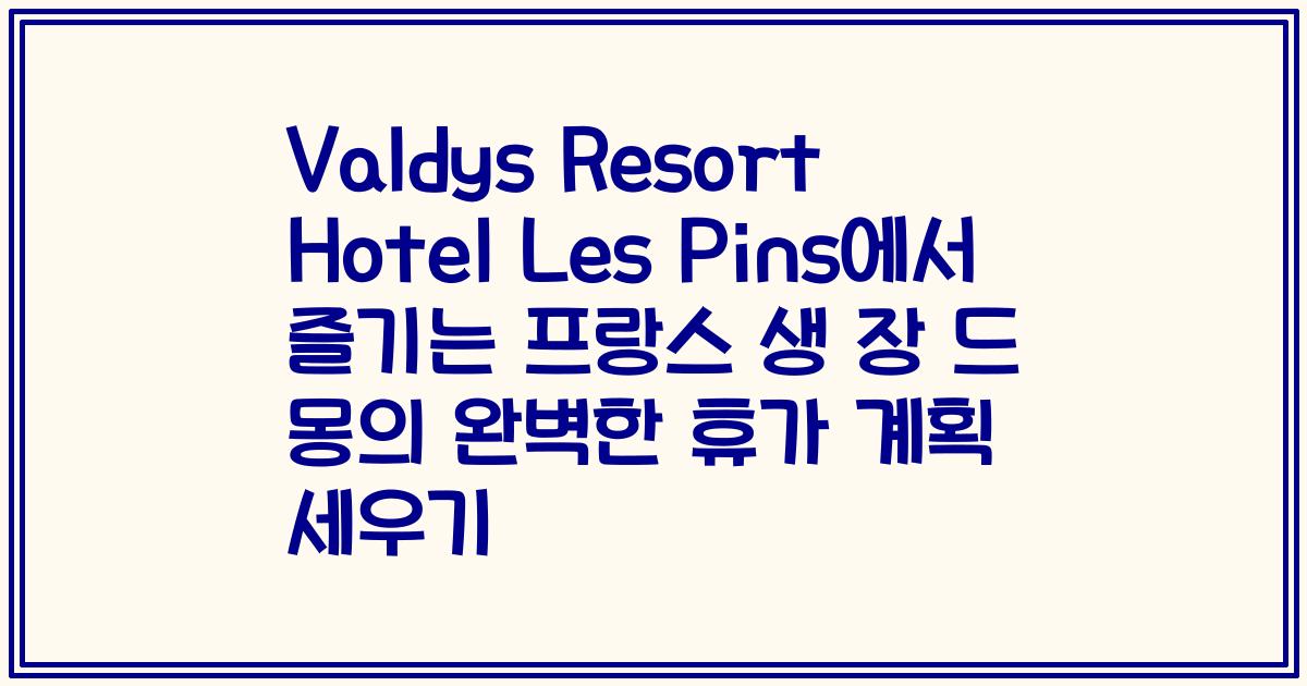 Valdys Resort Hotel Les Pins에서 즐기는 프랑스 생 장 드 몽의 완벽한 휴가 계획 세우기