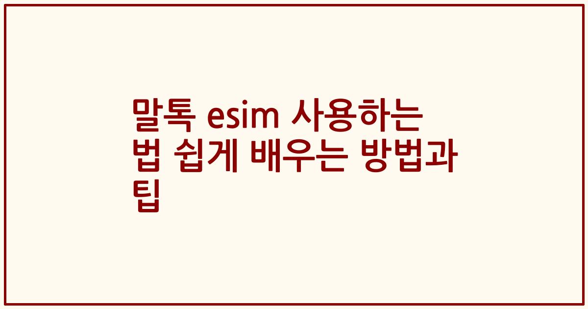 말톡 esim 사용하는 법 쉽게 배우는 방법과 팁