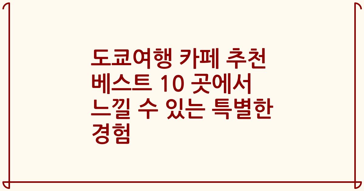 도쿄여행 카페 추천 베스트 10 곳에서 느낄 수 있는 특별한 경험