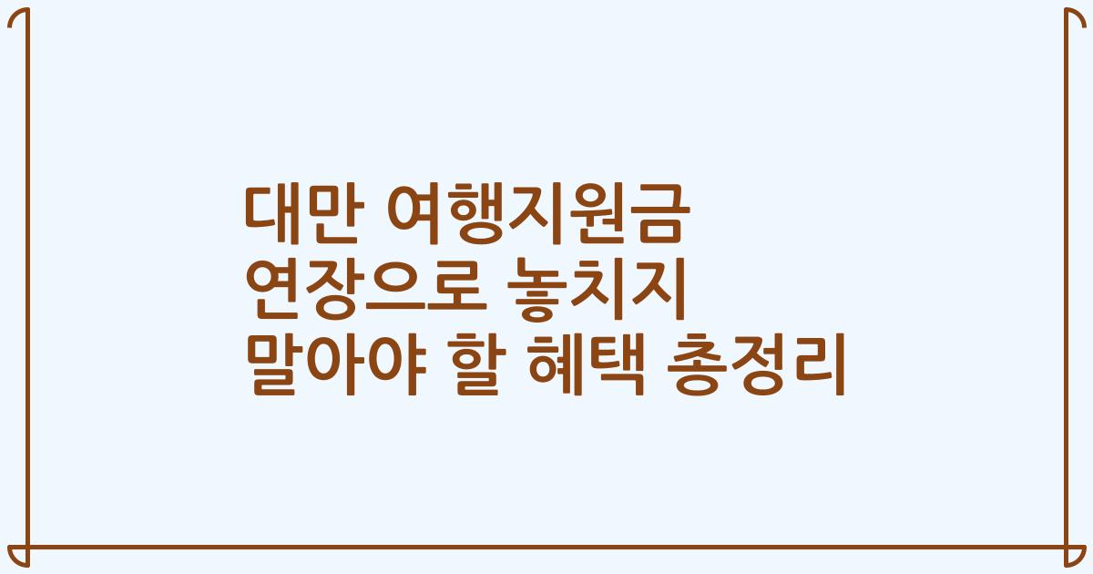 대만 여행지원금 연장으로 놓치지 말아야 할 혜택 총정리