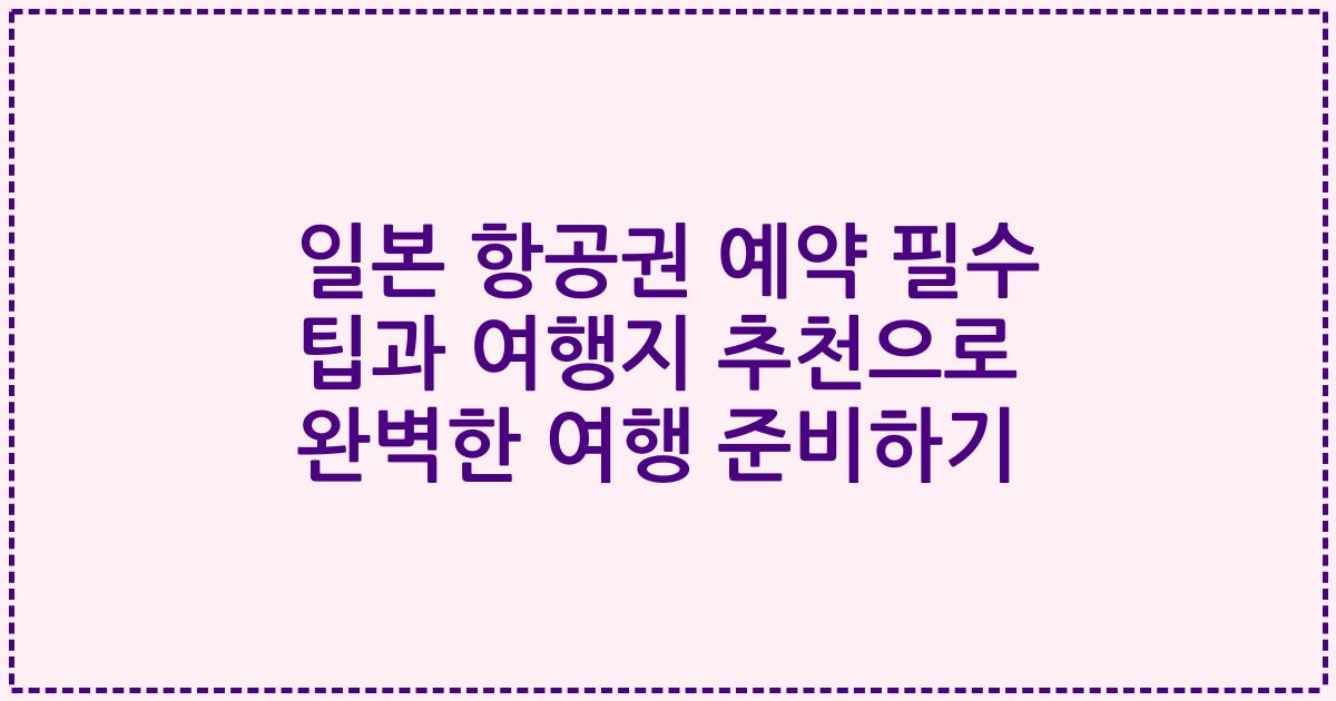 일본 항공권 예약 필수 팁과 여행지 추천으로 완벽한 여행 준비하기