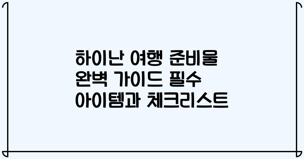 하이난 여행 준비물 완벽 가이드 필수 아이템과 체크리스트