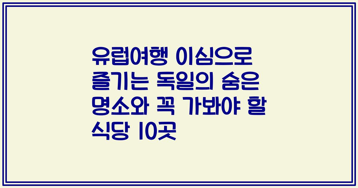유럽여행 이심으로 즐기는 독일의 숨은 명소와 꼭 가봐야 할 식당 10곳