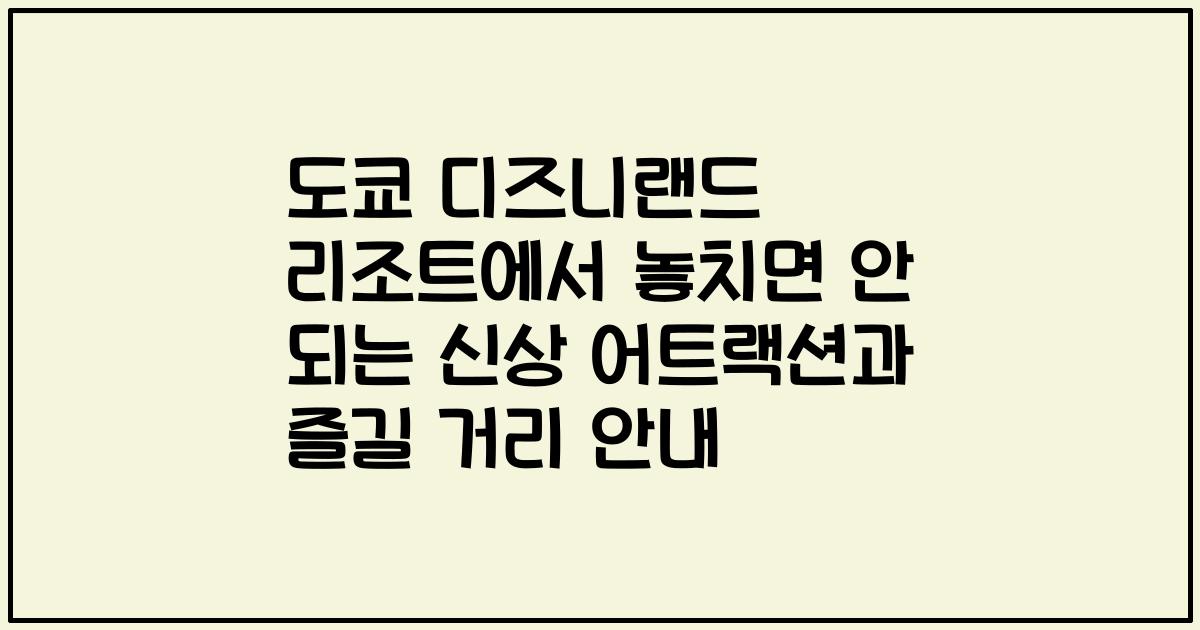 도쿄 디즈니랜드 리조트에서 놓치면 안 되는 신상 어트랙션과 즐길 거리 안내