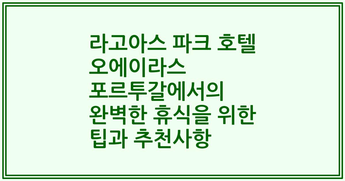 라고아스 파크 호텔 오에이라스 포르투갈에서의 완벽한 휴식을 위한 팁과 추천사항