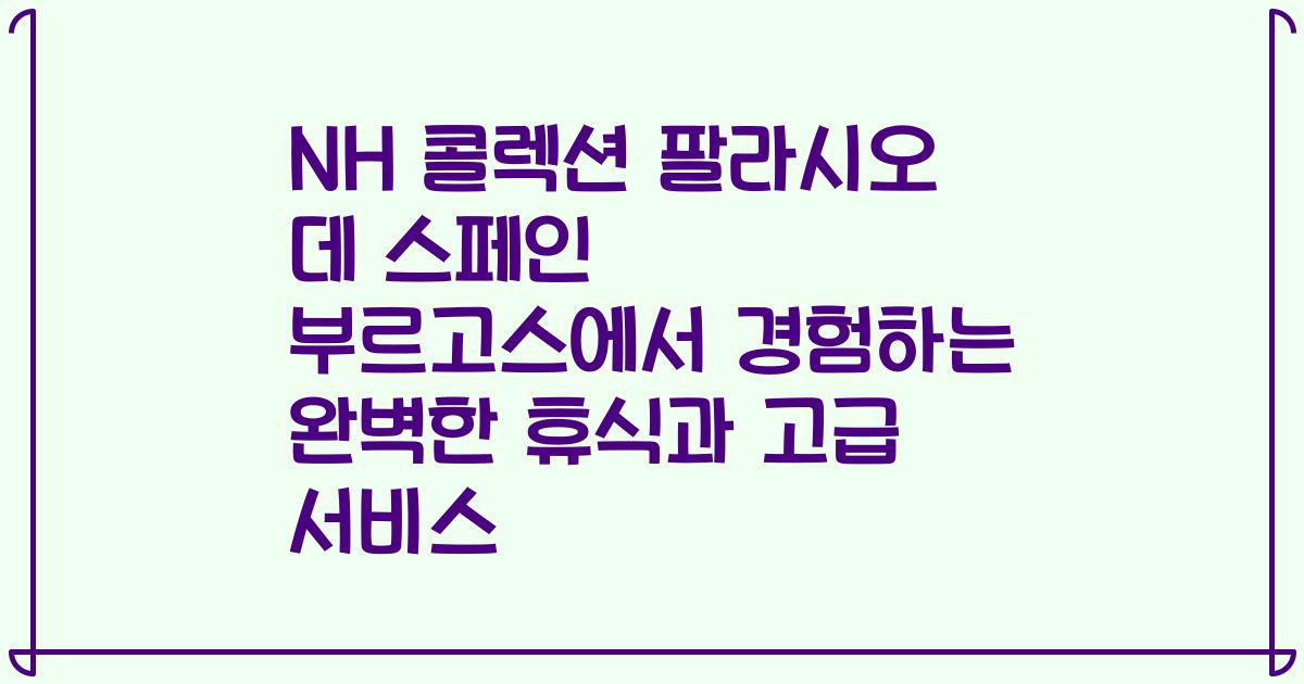 NH 콜렉션 팔라시오 데 스페인 부르고스에서 경험하는 완벽한 휴식과 고급 서비스