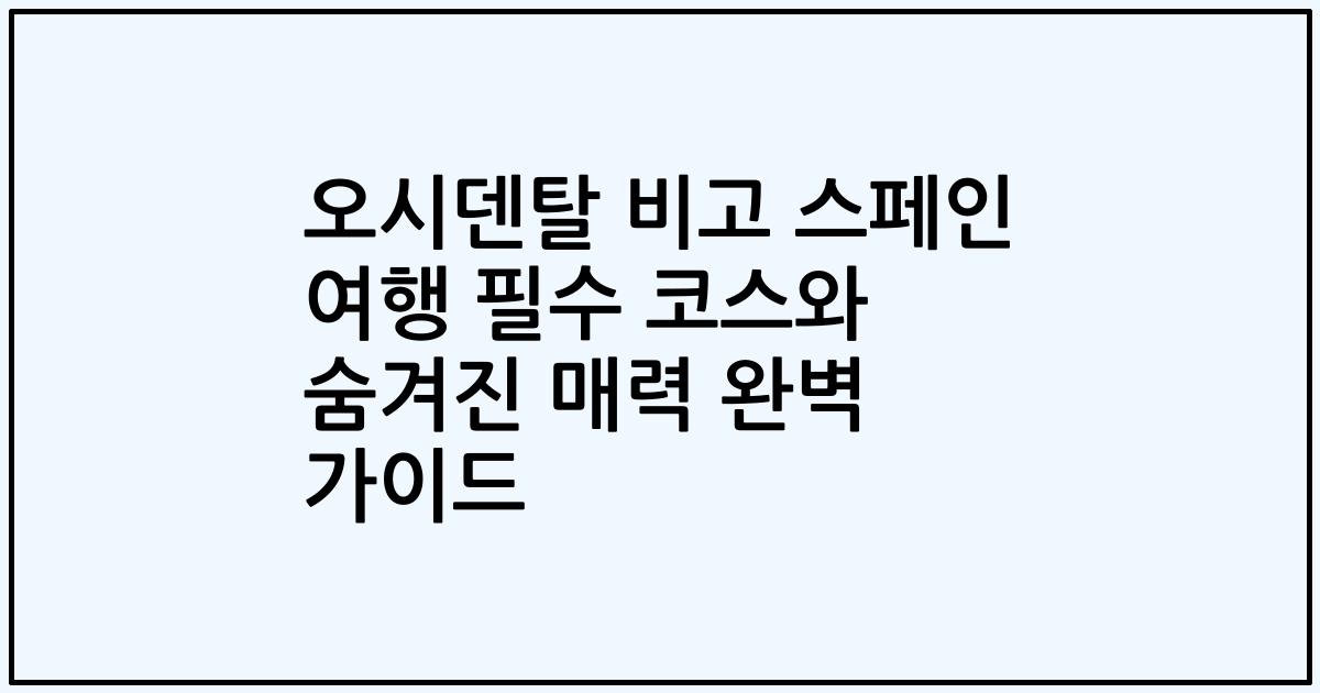오시덴탈 비고 스페인 여행 필수 코스와 숨겨진 매력 완벽 가이드