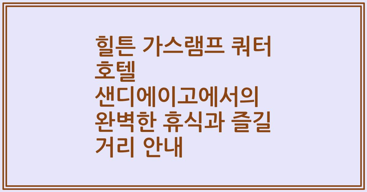 힐튼 가스램프 쿼터 호텔 샌디에이고에서의 완벽한 휴식과 즐길 거리 안내
