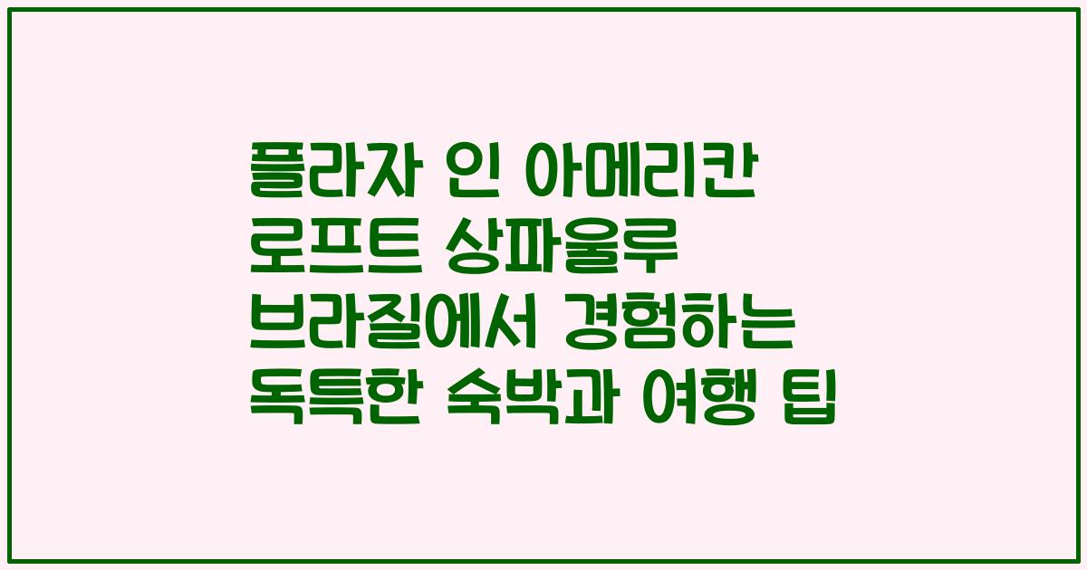 플라자 인 아메리칸 로프트 상파울루 브라질에서 경험하는 독특한 숙박과 여행 팁