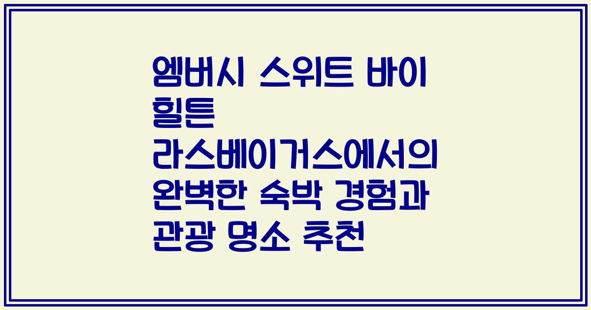엠버시 스위트 바이 힐튼 라스베이거스에서의 완벽한 숙박 경험과 관광 명소 추천
