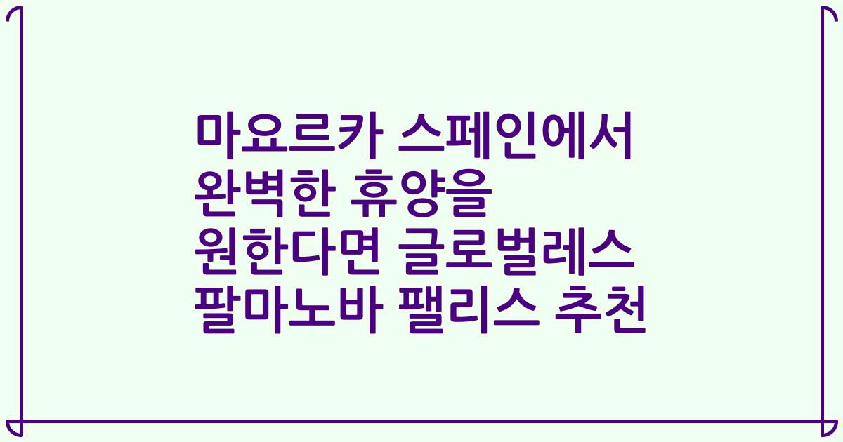 마요르카 스페인에서 완벽한 휴양을 원한다면 글로벌레스 팔마노바 팰리스 추천