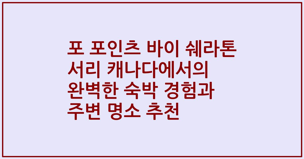 포 포인츠 바이 쉐라톤 서리 캐나다에서의 완벽한 숙박 경험과 주변 명소 추천