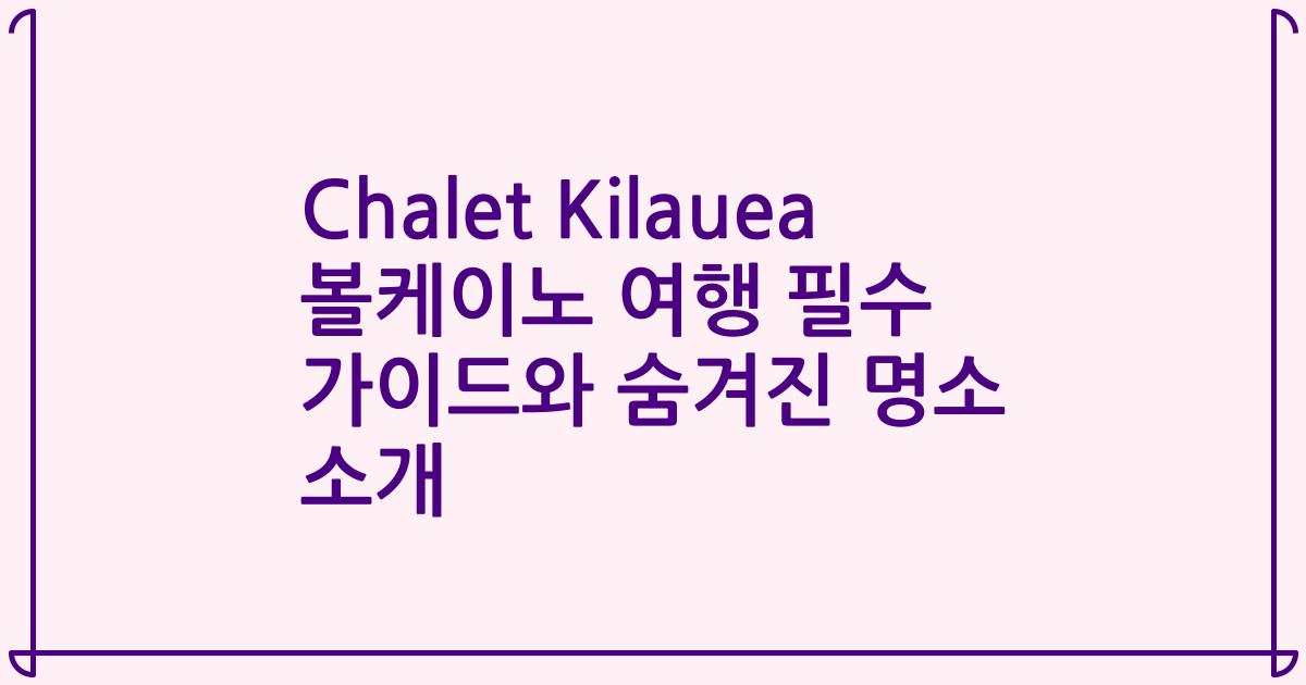 Chalet Kilauea 볼케이노 여행 필수 가이드와 숨겨진 명소 소개