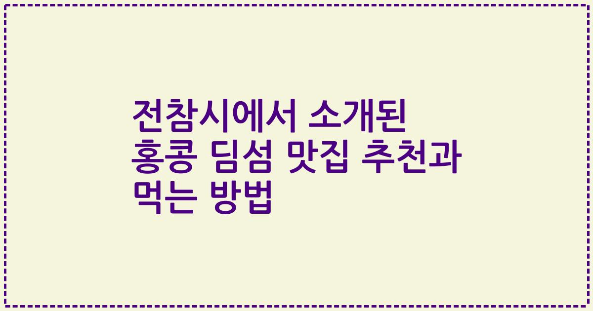 전참시에서 소개된 홍콩 딤섬 맛집 추천과 먹는 방법