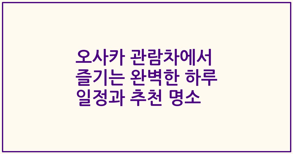 오사카 관람차에서 즐기는 완벽한 하루 일정과 추천 명소