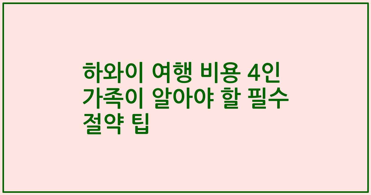 하와이 여행 비용 4인 가족이 알아야 할 필수 절약 팁