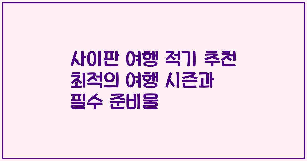 사이판 여행 적기 추천 최적의 여행 시즌과 필수 준비물