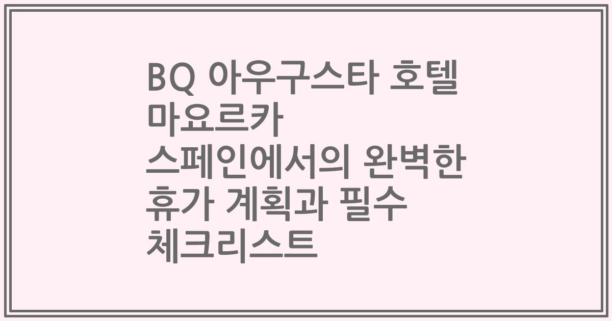 BQ 아우구스타 호텔 마요르카 스페인에서의 완벽한 휴가 계획과 필수 체크리스트