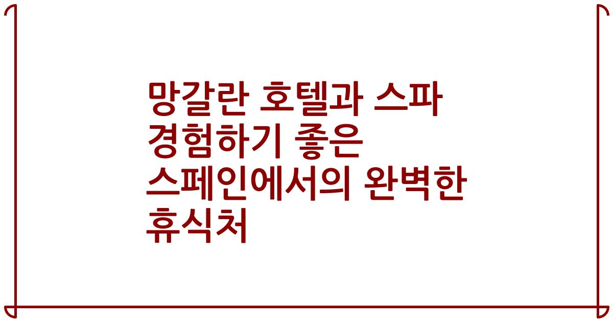 망갈란 호텔과 스파 경험하기 좋은 스페인에서의 완벽한 휴식처