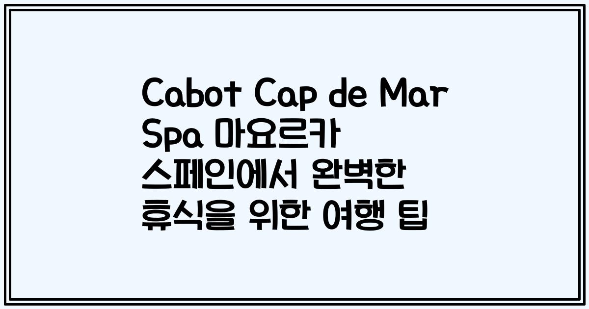 Cabot Cap de Mar Spa 마요르카 스페인에서 완벽한 휴식을 위한 여행 팁