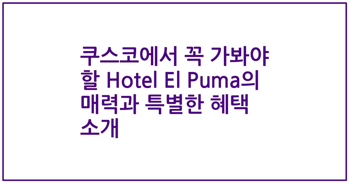 쿠스코에서 꼭 가봐야 할 Hotel El Puma의 매력과 특별한 혜택 소개