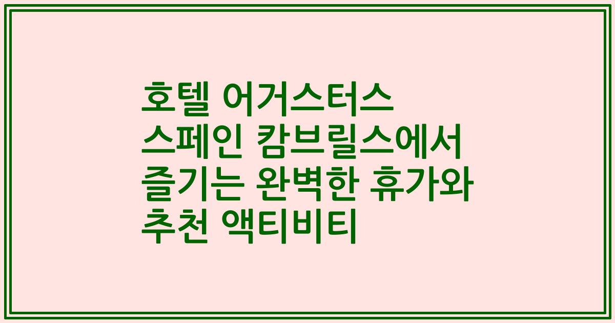 호텔 어거스터스 스페인 캄브릴스에서 즐기는 완벽한 휴가와 추천 액티비티