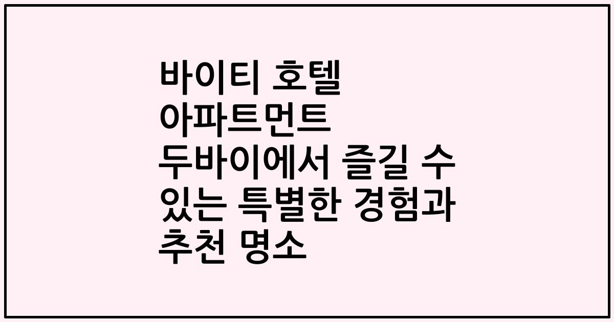 바이티 호텔 아파트먼트 두바이에서 즐길 수 있는 특별한 경험과 추천 명소