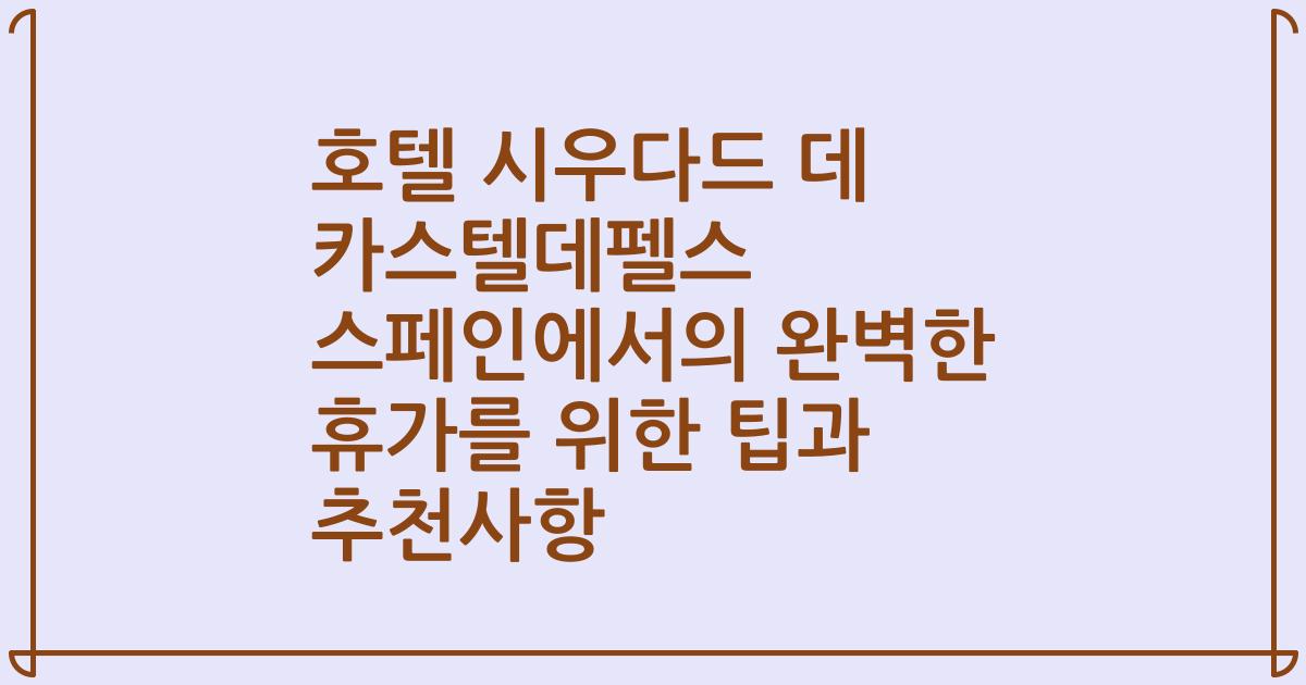 호텔 시우다드 데 카스텔데펠스 스페인에서의 완벽한 휴가를 위한 팁과 추천사항