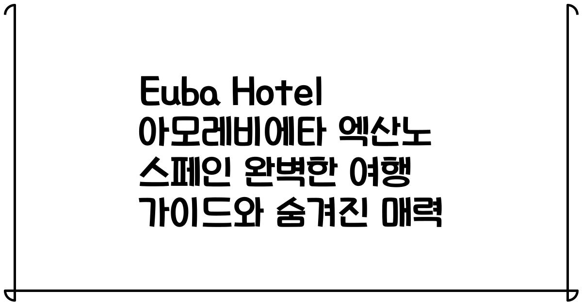 Euba Hotel 아모레비에타 엑산노 스페인 완벽한 여행 가이드와 숨겨진 매력