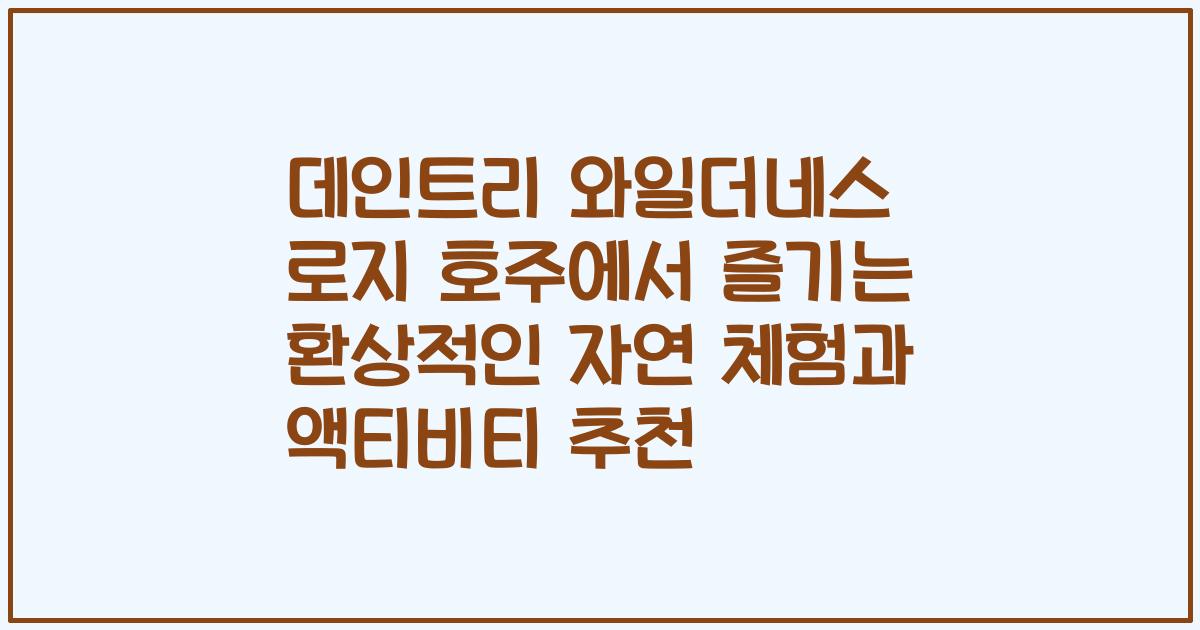 데인트리 와일더네스 로지 호주에서 즐기는 환상적인 자연 체험과 액티비티 추천