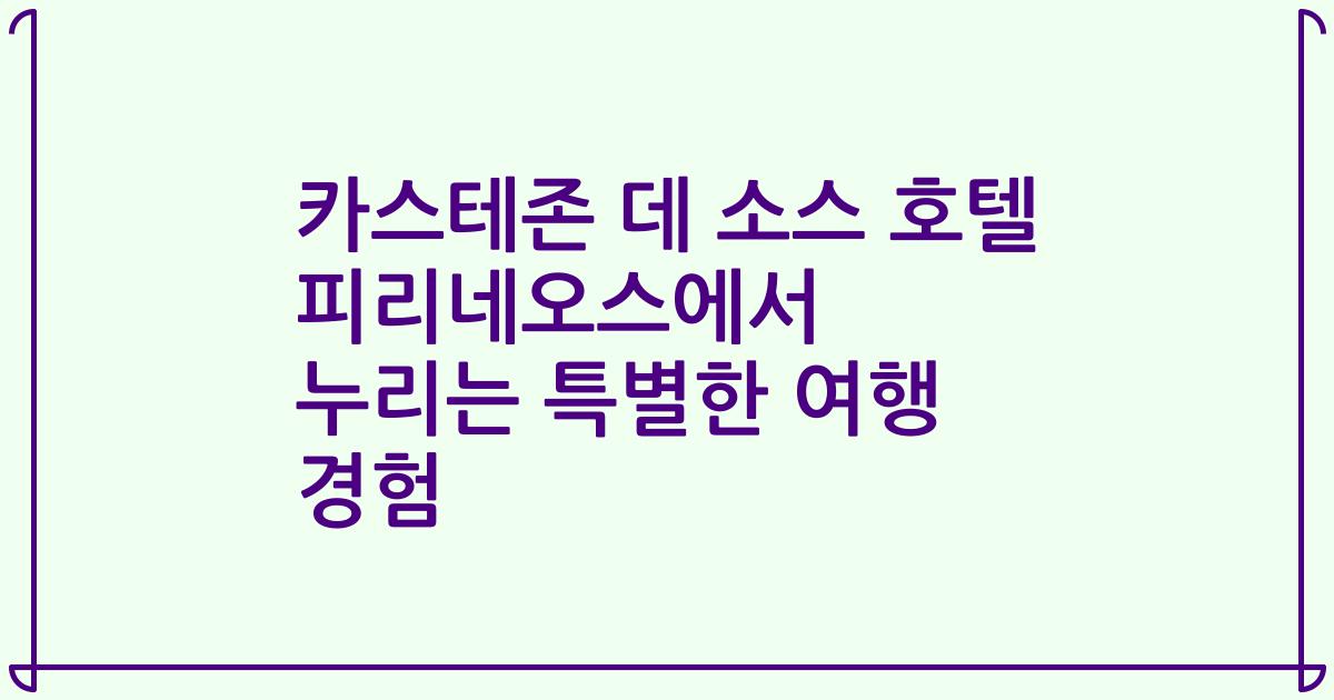 카스테존 데 소스 호텔 피리네오스에서 누리는 특별한 여행 경험